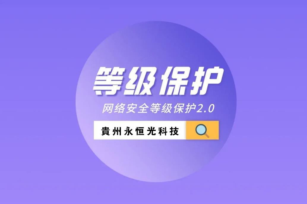 貴州永恒光網(wǎng)絡找助手今日推薦：什么是等保測評？網(wǎng)站、系統(tǒng)等保都需要準備哪些材料